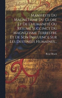 René Bruck, René - Manifeste Du Magnétisme Du Globe Et De L'humanité Ou Résumé Succinct Du Magnétisme Terrestre Et De Son Influence Sur Les Destinées Humaines..., Inbunden