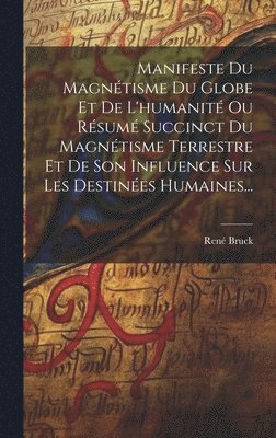 Manifeste Du Magntisme Du Globe Et De L'humanit Ou Rsum Succinct Du Magntisme Terrestre Et De Son Influence Sur Les Destines Humaines... 1