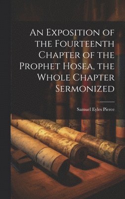 Samuel Eyles Pierce - Exposition of the Fourteenth Chapter of the Prophet Hosea, the Whole Chapter Sermonized, Inbunden