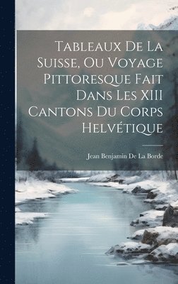 bokomslag Tableaux De La Suisse, Ou Voyage Pittoresque Fait Dans Les XIII Cantons Du Corps Helvtique