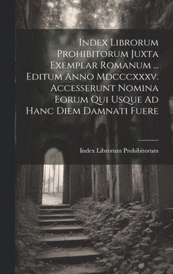 bokomslag Index Librorum Prohibitorum Juxta Exemplar Romanum ... Editum Anno Mdcccxxxv. Accesserunt Nomina Eorum Qui Usque Ad Hanc Diem Damnati Fuere