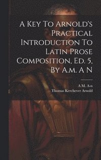 bokomslag A Key To Arnold's Practical Introduction To Latin Prose Composition, Ed. 5, By A.m. A N