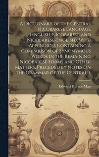 bokomslag A Dictionary of the Central Nicobarese Language (English-Nicobarese and Nicobarese-English), With Appendices Containing a Comparison of Synonymous Words in the Remaining Nicobarese Forms and Other