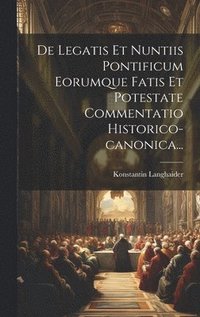 bokomslag De Legatis Et Nuntiis Pontificum Eorumque Fatis Et Potestate Commentatio Historico-canonica...