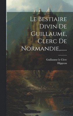 Bestiaire Divin De Guillaume, Clerc De Normandie, ......
