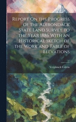 bokomslag Report On the Progress of the Adirondack State Land Survey to the Year 1886 With an Historical Sketch of the Work and Table of Elevations