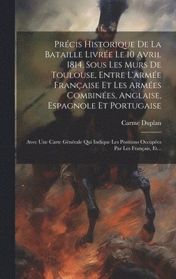 bokomslag Prcis Historique De La Bataille Livre Le 10 Avril 1814, Sous Les Murs De Toulouse, Entre L'arme Franaise Et Les Armes Combines, Anglaise, Espagnole Et Portugaise