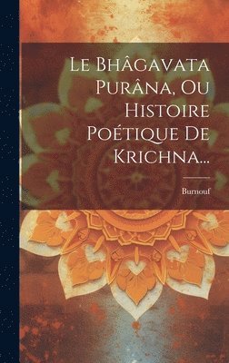 Le Bhgavata Purna, Ou Histoire Potique De Krichna... 1