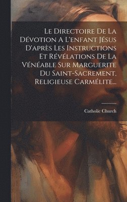 bokomslag Le Directoire De La Dvotion A L'enfant Jsus D'aprs Les Instructions Et Rvlations De La Vnable S&#156;ur Marguerite Du Saint-sacrement, Religieuse Carmlite...