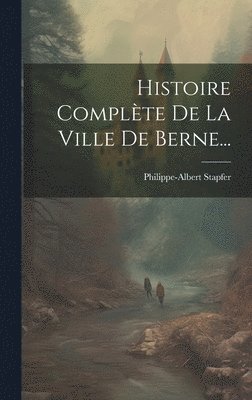 Philippe-Albert Stapfer - Histoire Complète De La Ville De Berne..., Inbunden