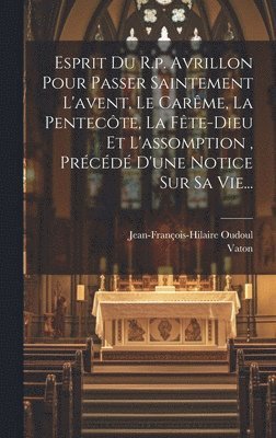 bokomslag Esprit Du R.p. Avrillon Pour Passer Saintement L'avent, Le Carme, La Pentecte, La Fte-dieu Et L'assomption, Prcd D'une Notice Sur Sa Vie...