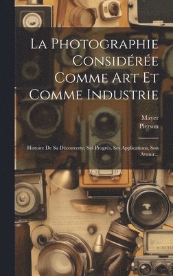 Mayer (Photographer ), Pierson (Photographer), Mayer (Photographer )., Mayer (photographer.), Pierson (photographer), Mayer (Photographer. - Photographie Considérée Comme Art Et Comme Industrie, Inbunden