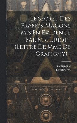 Secret Des Francs-mâçons Mis En Evidence Par Mr. Uriot... (lettre De Mme De Grafigny)...