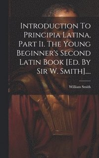 bokomslag Introduction To Principia Latina, Part Ii. The Young Beginner's Second Latin Book [ed. By Sir W. Smith]....