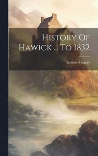 bokomslag History Of Hawick ... To 1832