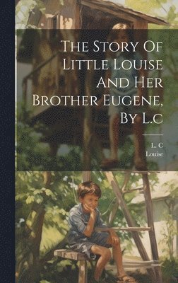 The Story Of Little Louise And Her Brother Eugene, By L.c 1
