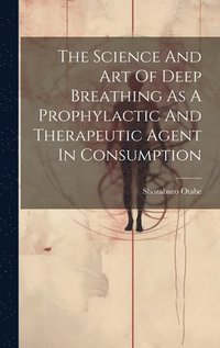 bokomslag The Science And Art Of Deep Breathing As A Prophylactic And Therapeutic Agent In Consumption