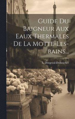 L Dorgeval-Dubouchet, L. Dorgeval-Dubouchet - Guide Du Baigneur Aux Eaux Thermales De La Motte-les-bains..., Inbunden