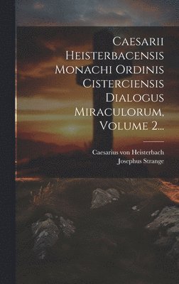 Caesarii Heisterbacensis Monachi Ordinis Cisterciensis Dialogus Miraculorum, Volume 2... 1
