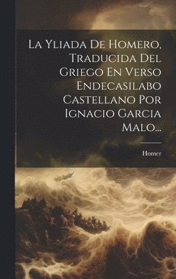 bokomslag La Yliada De Homero, Traducida Del Griego En Verso Endecasilabo Castellano Por Ignacio Garcia Malo...