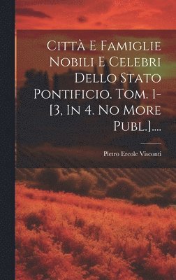 Citt E Famiglie Nobili E Celebri Dello Stato Pontificio. Tom. 1-[3, In 4. No More Publ.].... 1