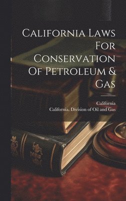 California, California Division of Oil and Gas - California Laws For Conservation Of Petroleum & Gas, Inbunden