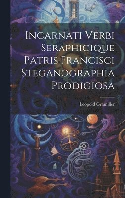 Incarnati Verbi Seraphicique Patris Francisci Steganographia Prodigiosa