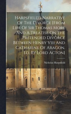 bokomslag Harpsfield's Narrative Of The Divorce [from Life Of Sir Thomas More And A Treatise On The Pretended Divorce Between Henry Viii And Catharine Of Aragon. Ed. By Lord Acton]