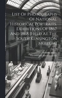 bokomslag List Of Photographs Of National Historical Portraits. Exhibitions Of 1867 And 1868 [held At The South Kensington Museum]