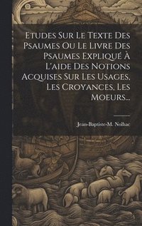 bokomslag Etudes Sur Le Texte Des Psaumes Ou Le Livre Des Psaumes Expliqué À L'aide Des Notions Acquises Sur Les Usages, Les Croyances, Les Moeurs...