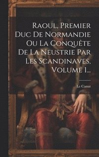 bokomslag Raoul, Premier Duc De Normandie Ou La Conqute De La Neustrie Par Les Scandinaves, Volume 1...