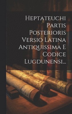 bokomslag Heptateuchi Partis Posterioris Versio Latina Antiquissima E Codice Lugdunensi...