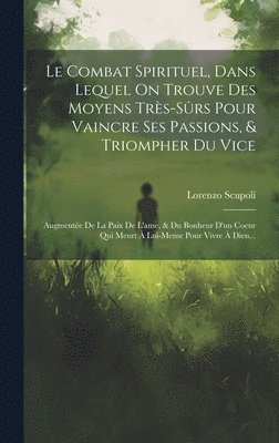 Lorenzo Scupoli - Combat Spirituel, Dans Lequel On Trouve Des Moyens Très-sûrs Pour Vaincre Ses Passions, & Triompher Du Vice, Inbunden