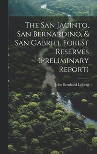 bokomslag The San Jacinto, San Bernardino, & San Gabriel Forest Reserves (preliminary Report)