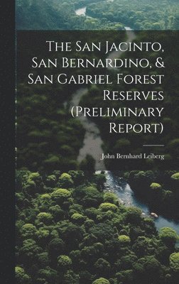 The San Jacinto, San Bernardino, & San Gabriel Forest Reserves (preliminary Report) 1