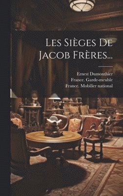 France Garde-Meuble, Ernest Dumonthier, France Mobilier National, France. Garde-meuble, France Mobilier National - Les Sieges De Jacob Freres..., Inbunden