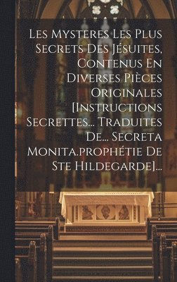 bokomslag Les Mysteres Les Plus Secrets Des Jsuites, Contenus En Diverses Pices Originales [instructions Secrettes... Traduites De... Secreta Monita.prophtie De Ste Hildegarde]...