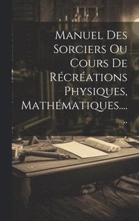 bokomslag Manuel Des Sorciers Ou Cours De Rcrations Physiques, Mathmatiques......