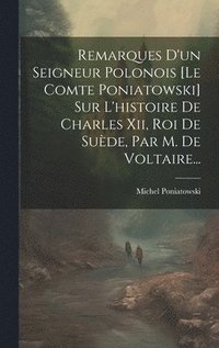 bokomslag Remarques D'un Seigneur Polonois [le Comte Poniatowski] Sur L'histoire De Charles Xii, Roi De Sude, Par M. De Voltaire...