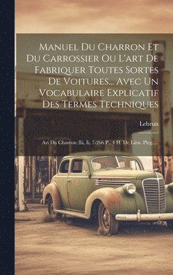 Manuel Du Charron Et Du Carrossier Ou L'art De Fabriquer Toutes Sortes De Voitures... Avec Un Vocabulaire Explicatif Des Termes Techniques