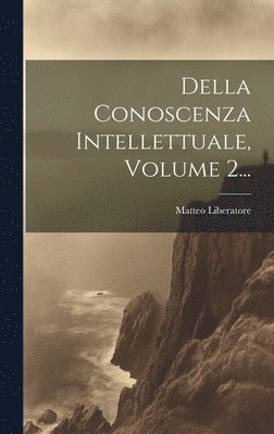 Della Conoscenza Intellettuale, Volume 2... 1