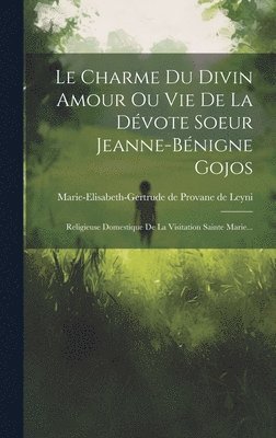 Marie-Elisabeth-Gertrude de Provane D - Charme Du Divin Amour Ou Vie De La Dévote Soeur Jeanne-bénigne Gojos, Inbunden