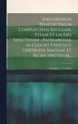 bokomslag Enchiridion Benedictinum Complectens Regulam, Vitam Et Laudes Sanctissimi ...patriarchae Accedunt Exertia S. Gertrudis Magnae Et Blosii Speculum...