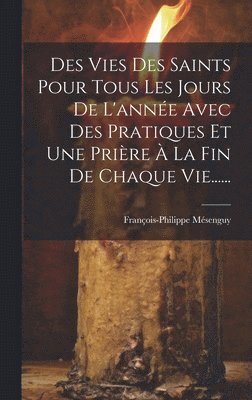 bokomslag Des Vies Des Saints Pour Tous Les Jours De L'anne Avec Des Pratiques Et Une Prire  La Fin De Chaque Vie......