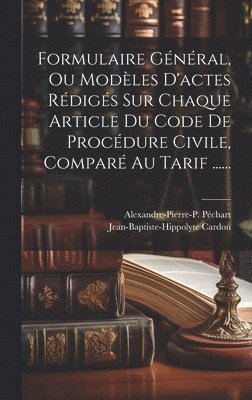 Formulaire Général, Ou Modèles D'actes Rédigés Sur Chaque Article Du Code De Procédure Civile, Comparé Au Tarif ......