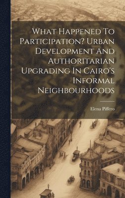 What Happened To Participation? Urban Development And Authoritarian Upgrading In Cairo's Informal Neighbourhoods 1