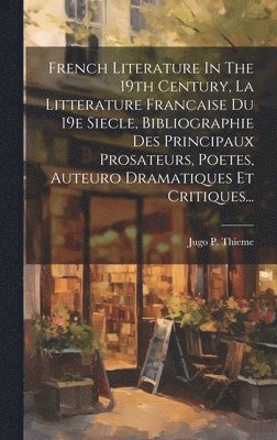 bokomslag French Literature In The 19th Century, La Litterature Francaise Du 19e Siecle, Bibliographie Des Principaux Prosateurs, Poetes, Auteuro Dramatiques Et Critiques...