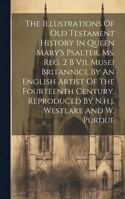 bokomslag The Illustrations Of Old Testament History In Queen Mary's Psalter, Ms. Reg. 2 B Vii. Musei Britannici, By An English Artist Of The Fourteenth Century, Reproduced By N.h.j. Westlake And W. Purdue