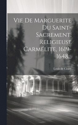 Vie De Marguerite Du Saint-sacrement, Religieuse Carmlite, 1619-1648... 1