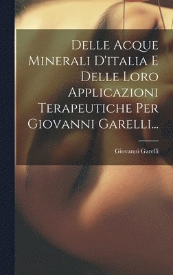 Giovanni Garelli - Delle Acque Minerali D'italia E Delle Loro Applicazioni Terapeutiche Per Giovanni Garelli..., Inbunden